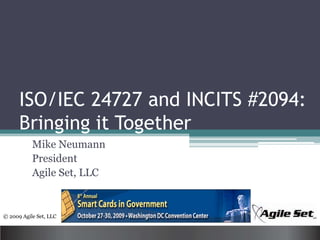 ISO/IEC 24727 and INCITS #2094: Bringing it Together Mike Neumann President Agile Set, LLC 