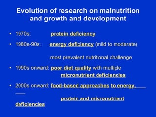 Evolution of research on malnutrition
     and growth and development

• 1970s:         protein deficiency

• 1980s-90s:  ...