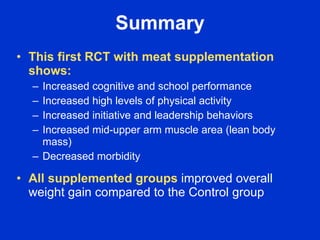 Summary
• This first RCT with meat supplementation
  shows:
  – Increased cognitive and school performance
  – Increased h...