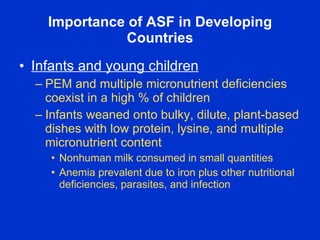 Importance of ASF in Developing
              Countries
• Infants and young children
  – PEM and multiple micronutrient de...