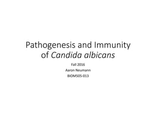 Pathogenesis	and	Immunity	
of	Candida	albicans
Fall	2016
Aaron	Neumann
BIOM505-013
 