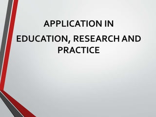 APPLICATION IN
EDUCATION, RESEARCH AND
PRACTICE
 