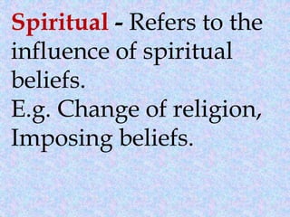 Spiritual - Refers to the
influence of spiritual
beliefs.
E.g. Change of religion,
Imposing beliefs.
 