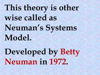 This theory is other
wise called as
Neuman’s Systems
Model.
Developed by Betty
Neuman in 1972.
 