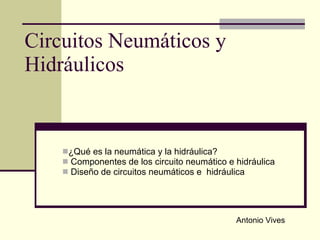 Circuitos Neumáticos y Hidráulicos ,[object Object],[object Object],[object Object],Antonio Vives 