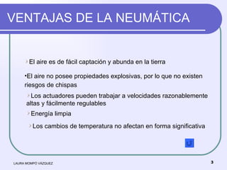 VENTAJAS DE LA NEUMÁTICA LAURA MOMPÓ VÁZQUEZ <ul><li>El aire es de fácil captación y abunda en la tierra </li></ul><ul><li...