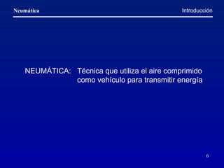 Introducción NEUMÁTICA:  Técnica que utiliza el aire comprimido    como vehículo para transmitir energía 