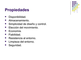 Propiedades
 Disponibilidad.
 Almacenamiento.
 Simplicidad de diseño y control.
 Elección del movimiento.
 Economía.
 Fiabilidad.
 Resistencia al entorno.
 Limpieza del entorno.
 Seguridad.
 