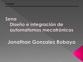 Sena Diseño e integración de automatismos mecatrónicos Jonathan GonzalezRobayo 