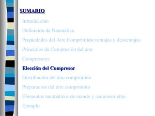 SUMARIOSUMARIO
Introducción
Definición de Neumática
Propiedades del Aire Comprimido:ventajas y desventajas
Principios de Compresión del aire
Compresores
Elección del CompresorElección del Compresor
Distribución del aire comprimido
Preparacion del aire comprimido
Elementos neumáticos de mando y accionamiento
Ejemplo
 