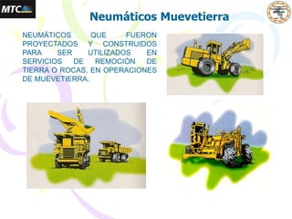 Neumáticos Muevetierra
NEUMÁTICOS QUE FUERON
PROYECTADOS Y CONSTRUIDOS
PARA SER UTILIZADOS EN
SERVICIOS DE REMOCIÓN DE
TIERRA O ROCAS, EN OPERACIONES
DE MUEVETIERRA.
 