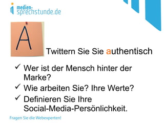 Twittern Sie Sie authentisch
 Wer ist der Mensch hinter der
Marke?
 Wie arbeiten Sie? Ihre Werte?
 Definieren Sie Ihre
Social-Media-Persönlichkeit.
 