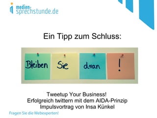 Ein Tipp zum Schluss:
Tweetup Your Business!
Erfolgreich twittern mit dem AIDA-Prinzip
Impulsvortrag von Insa Künkel
 