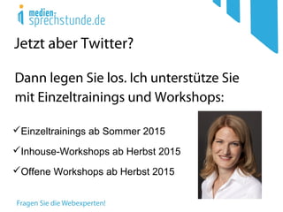 Jetzt aber Twitter?
Dann legen Sie los. Ich unterstütze Sie
mit Einzeltrainings und Workshops:
Einzeltrainings ab Sommer 2015
Inhouse-Workshops ab Herbst 2015
Offene Workshops ab Herbst 2015
 