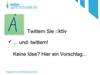 Twittern Sie aktiv
 ... und: twittern!
Keine Idee? Hier ein Vorschlag...
 