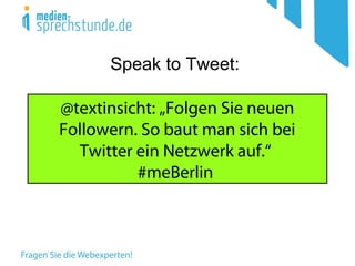 @textinsicht: „Folgen Sie neuen
Followern. So baut man sich bei
Twitter ein Netzwerk auf.“
#meBerlin
Speak to Tweet:
 