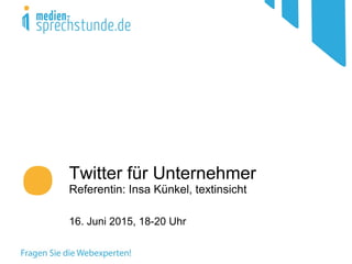 Twitter für Unternehmer
Referentin: Insa Künkel, textinsicht
16. Juni 2015, 18-20 Uhr
 