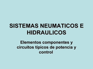 SISTEMAS NEUMATICOS E
     HIDRAULICOS
    Elementos componentes y
  circuitos típicos de potencia y
              control
 