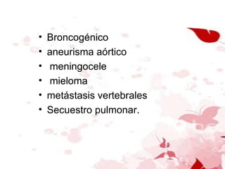 Broncogénico aneurisma aórtico meningocele mieloma metástasis vertebrales Secuestro pulmonar. 