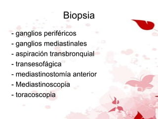 Biopsia - ganglios periféricos  - ganglios mediastinales  - aspiración transbronquial - transesofágica  - mediastinostomía anterior - Mediastinoscopia - toracoscopia 