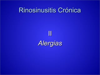 Rinosinusitis Crónica


         II
      Alergias
 