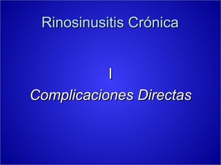 Rinosinusitis Crónica


           I
Complicaciones Directas
 