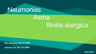 Neumonias
Asma
Rinitis alergica
Dra. Aida Mora Gálvez R1MF
Asesora: Dra. Del Toro MBP
Julio 2019
 