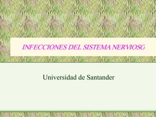 INFECCIONES DEL SISTEMA NERVIOSO 
INFECCIONES DEL SISTEMA NERVIOSO 



     Universidad de Santander 
 