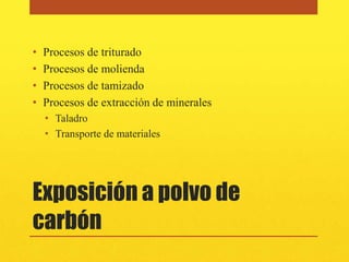 •   Procesos de triturado
•   Procesos de molienda
•   Procesos de tamizado
•   Procesos de extracción de minerales
    • Taladro
    • Transporte de materiales




Exposición a polvo de
carbón
 