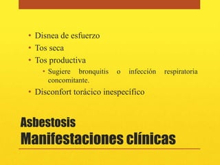 • Disnea de esfuerzo
 • Tos seca
 • Tos productiva
     • Sugiere bronquitis   o   infección   respiratoria
       concomitante.
 • Disconfort torácico inespecífico


Asbestosis
Manifestaciones clínicas
 