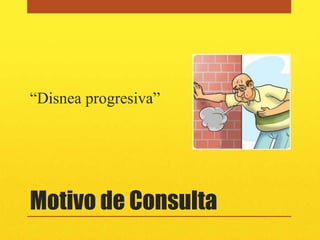 “Disnea progresiva”




Motivo de Consulta
 