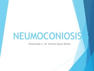 NEUMOCONIOSISIS
Presentado a : Dr. Vicente Aljure Reales
 