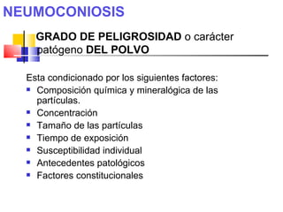 NEUMOCONIOSIS
    GRADO DE PELIGROSIDAD o carácter
    patógeno DEL POLVO

  Esta condicionado por los siguientes factores...