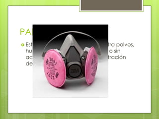 PARA PARTICULAS
 Este filtro brinda protección contra polvos,
humos metálicos y neblinas con o sin
aceite, con una eficiencia de filtración
de un 100%.
 