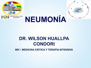 NEUMONÍA
DR. WILSON HUALLPA
CONDORI
MR I MEDICINA CRITICA Y TERAPIA INTENSIVA
 