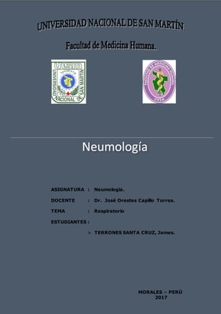 Neumología
ASIGNATURA : Neumología.
DOCENTE : Dr. José Orestes Capillo Torres.
TEMA : Respiratorio
ESTUDIANTES :
 TERRONES SANTA CRUZ, James.
MORALES – PERÚ
2017
 