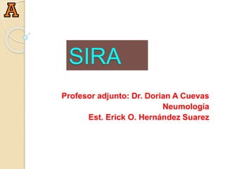 SIRA
Profesor titular: Dr.
Profesor adjunto: Dr. Dorian A Cuevas
Neumología
Est. Erick O. Hernández Suarez
 