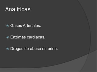 Analíticas

   Gases Arteriales.

   Enzimas cardiacas.

   Drogas de abuso en orina.
 