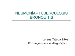 NEUMONÍA - TUBERCULOSIS BRONQUITIS Lorena Tajada Sáez 1º Imagen para el diagnóstico  