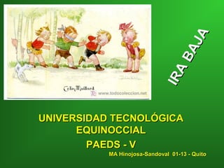 JA
                                  BA
                             I RA
UNIVERSIDAD TECNOLÓGICA
      EQUINOCCIAL
        PAEDS - V
           MA Hinojosa-Sandoval 01-13 - Quito
 
