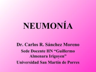 NEUMONÍA
Dr. Carlos R. Sánchez Moreno
Sede Docente HN “Guillermo
Almenara Irigoyen”
Universidad San Martín de Porres
 