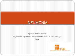 Jefferson Beltrán Pineda
Programa de Enfermería Universidad Autónoma de Bucaramanga
2.014
NEUMONÍA
 