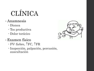 CLÍNICA 
• Anamnesis 
 Disnea 
 Tos productiva 
 Dolor torácico 
• Examen físico 
 FV: fiebre, FC, FR 
 Inspección, palpación, percusión, 
auscultación 
 