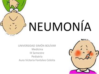 NEUMONÍA
UNIVERSIDAD SIMÓN BOLÍVAR
Medicina
IX Semestre
Pediatría
Aura Victoria Fontalvo Celeita
 