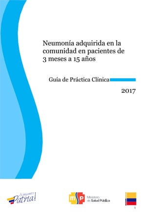 1
Neumonía adquirida en la
comunidad en pacientes de
3 meses a 15 años
Guía de Práctica Clínica
2017
 