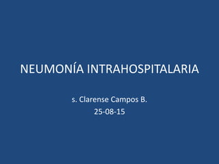 NEUMONÍA INTRAHOSPITALARIA
s. Clarense Campos B.
25-08-15
 