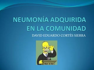 NEUMONÍA ADQUIRIDA EN LA COMUNIDAD DAVID EDUARDO CORTÉS SIERRA 