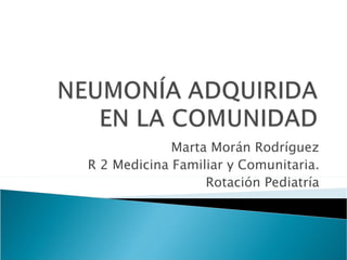 Marta Morán Rodríguez
R 2 Medicina Familiar y Comunitaria.
                  Rotación Pediatría
 