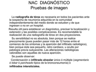 NAC DIAGNÓSTICO
Pruebas de imagen
La radiografía de tórax es necesaria en todos los pacientes ante
la sospecha de neumonía...