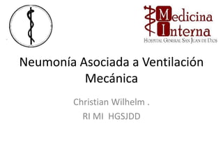 Neumonía Asociada a Ventilación
          Mecánica
         Christian Wilhelm .
           RI MI HGSJDD
 